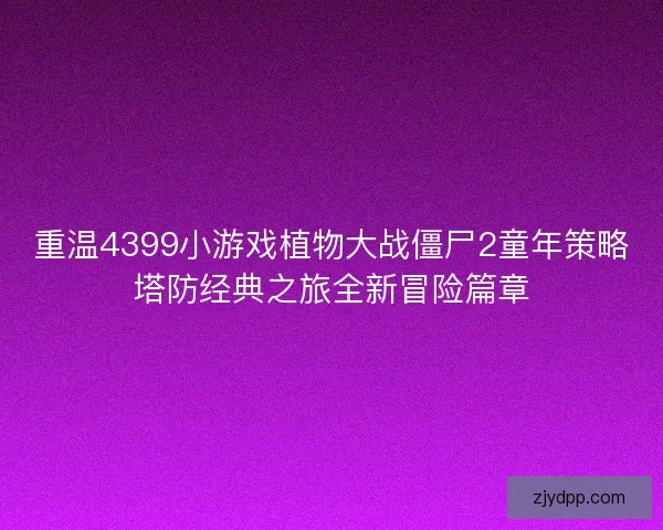 重温4399小游戏植物大战僵尸2童年策略塔防经典之旅全新冒险篇章