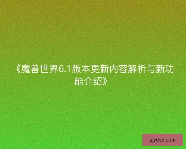 《魔兽世界6.1版本更新内容解析与新功能介绍》