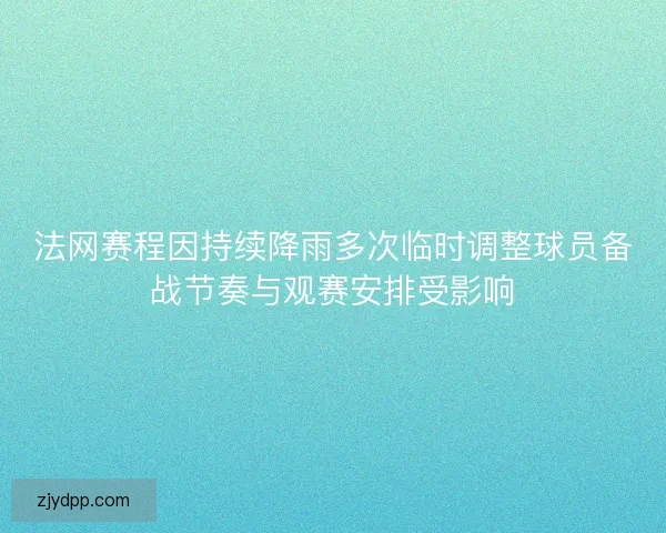 法网赛程因持续降雨多次临时调整球员备战节奏与观赛安排受影响