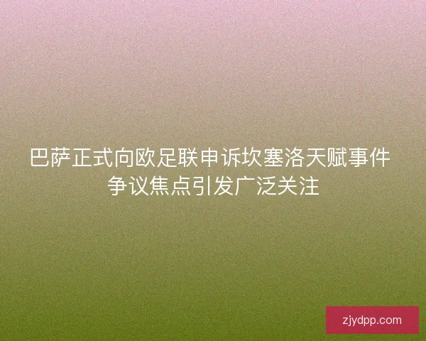 巴萨正式向欧足联申诉坎塞洛天赋事件 争议焦点引发广泛关注