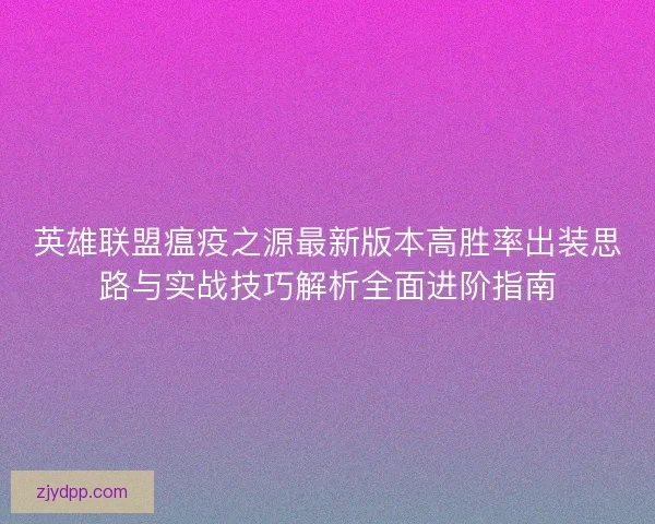 英雄联盟瘟疫之源最新版本高胜率出装思路与实战技巧解析全面进阶指南